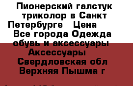 Пионерский галстук триколор в Санкт Петербурге › Цена ­ 90 - Все города Одежда, обувь и аксессуары » Аксессуары   . Свердловская обл.,Верхняя Пышма г.